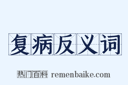 复病反义词是什么意思的图片